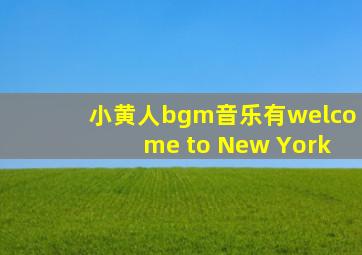 小黄人bgm音乐有welcome to New York